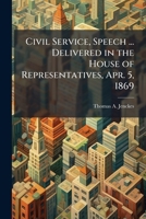 Civil service, speech ... delivered in the House of Representatives, Apr. 5, 1869 1178419894 Book Cover