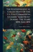 The Ichthyological Collections Of The U.s. Fish Commission Steamer "albatross" During The Years 1890 And 1891 1378491947 Book Cover
