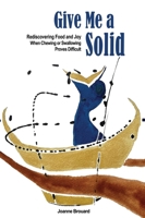 Give Me a Solid: Rediscovering Food and Joy When Chewing or Swallowing Proves Difficult 1068985909 Book Cover