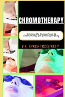 CHROMOTHERAPY: Unlocking The Healing Power Of Chromotherapy For Vibrant Well-Being B0CQNXSZ5H Book Cover