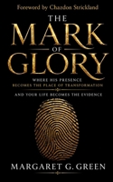The Mark of Glory: Where His Presence Becomes the Place of Transformation and Your Life Becomes the Evidence B0HHNVWJ74 Book Cover
