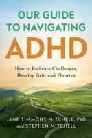 Our Guide to Navigating ADHD: How to Embrace Challenges, Develop Grit, and Flourish B0GGC9TXC9 Book Cover