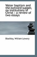 Water Baptism And The Outward Supper: No Institutions Of Christ, A Review Of Two Essays 1430454776 Book Cover