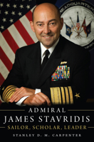 Admiral James Stavridis: Sailor, Scholar, Leader 1682475204 Book Cover