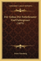 Der Anbau Der Futterkrauter Und Futtergraser (1875) 1160425469 Book Cover