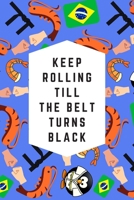 Keep Rolling Till The Belt Turns Black: Blank Lined Notebook Journal: Great & Fun Gift For BJJ Brazilian Jiu Jitsu/MMA Fighters & Athletes 1708594795 Book Cover