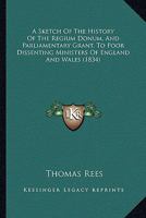 A Sketch of the History of the Regium Donum, and Parliamentary Grant to Poor Dissenting Ministers 0526221291 Book Cover
