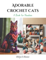 Adorable Crochet Cats: A Book for Newbies B0CQ8MVF2Z Book Cover