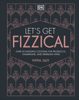 Let's Get Fizzical: More than 50 Bubbly Cocktail Recipes with Prosecco, Champagne, and Other Sparkling Wines 1465473882 Book Cover