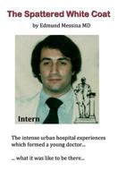 The Spattered White Coat: Intense Experiences Which Formed a Young Doctor 1502456621 Book Cover