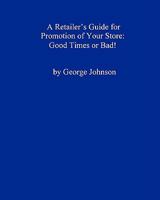 A Retailer's Guide for Promotion of Your Store: Good Times or Bad!: A Handy Little Guide 1438277679 Book Cover