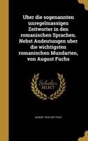 Über die sogenannten unregelmässigen Zeitwörter in den romanischen Sprachen. Nebst Andeutungen über die wichtigsten romanischen Mundarten, von August Fuchs 1371845867 Book Cover