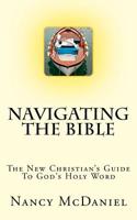 Navigating the Bible: The New Christian?s Guide to God's Holy Word 1497476712 Book Cover