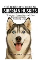 The Beginner’s Guide to Siberian Huskies: Training, Grooming, and Care for an Energetic Working Dog (The Complete Companion Series) B0HHXGQWT7 Book Cover