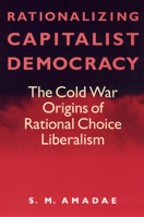 Rationalizing Capitalist Democracy: The Cold War Origins of Rational Choice Liberalism 0226016544 Book Cover