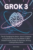 Grok 3: The AI Changing the Game– How It Compares to Top AIs & How You Can Master It (With Simple Prompt Guides for Business, Writing, Coding & Many More) B0DZVVX8JX Book Cover