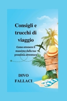 Consigli e trucchi di viaggio: Come ottenere il massimo dalla tua prossima avventura B0BXMYWD7G Book Cover