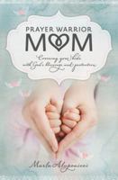 Prayer Warrior Mom: Covering Your Kids with God's Blessings and Protection 1400204356 Book Cover