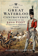 The Great Waterloo Controversy: The Story of the 52nd Foot at History's Greatest Battle 1526788853 Book Cover