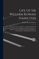 Life of Sir William Rowan Hamilton: Knt., Ll. D., D. C. L., M. R. I. A., Andrews Professor of Astronomy in the University of Dublin, and Royal ... Correspondence, and Miscellaneous Writing 1016579411 Book Cover