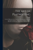 The Art of Playwriting: Lectures Delivered at the University of Pennsylvania on the Mask and Wig Foundation 1014679915 Book Cover