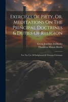 Exercises Of Piety, Or, Meditations On The Principal Doctrines & Duties Of Religion: For The Use Of Enlightened & Virtuous Christians 1022387065 Book Cover