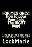 For Men Only: How to Love Your Lady-The Right Way!: To Get the Best Side of Her at All Times 1541201728 Book Cover