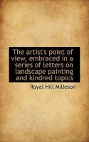 The Artist's Point of View, Embraced in a Series of Letters on Landscape Painting and Kindred Topics 1017953589 Book Cover