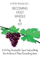 A FEW Words On Becoming Holy, Whole, & Fit: A 120-Day Devotional for Spirit, Soul, and Body From the Hearts of Fifteen Extraordinary Women (Volume 1) 198748391X Book Cover