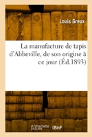 La manufacture de tapis d'Abbeville, de son origine à ce jour 2329787871 Book Cover
