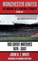 Manchester United: The Making of a Football Dynasty: 100 Great Matches - 1878-2021 1909360872 Book Cover