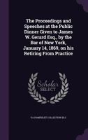 The Proceedings and Speeches at the Public Dinner Given to James W. Gerard Esq., by the Bar of New York, January 14, 1869, on His Retiring from Practice 1241012806 Book Cover