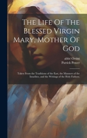 The Life Of The Blessed Virgin Mary, Mother Of God: Taken From the Traditions of the East, the Manners of the Israelites, and the Writings of the Holy Fathers. 101970294X Book Cover