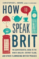 How to Speak Brit: The Quintessential Guide to the King's English, Cockney Slang, and Other Flummox ing British Phrases 1592408982 Book Cover