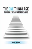 The One Thing I Ask: A Humble Search for Meaning 1524528323 Book Cover