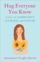 Hug Everyone You Know: A Year of Community, Courage, and Cancer 1631522620 Book Cover