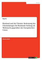 Russland und die Ukraine. Bedeutung des Ukrainekrieges für Russlands Stellung als Weltmacht gegenüber der Europäischen Union 3668496846 Book Cover