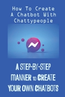 A Step-By-Step Manner To Create Your Own Chatbots: How To Create A Chatbot With Chattypeople: The Absence Of The Business Owner B09CRTCR24 Book Cover