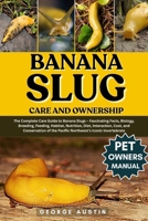 BANANA SLUG CARE AND OWNERSHIP: The Complete Care Guide to Banana Slugs – Fascinating Facts, Biology, Breeding, Feeding, Habitat, Nutrition, Diet, ... the Pacific Northwest’s Iconic Invertebrate B0FNZNB5C6 Book Cover