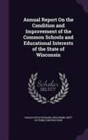 Annual Report on the Condition and Improvement of the Common Schools and Educational Interests of the State of Wisconsin 1142806189 Book Cover