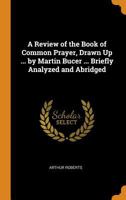A Review of the Book of Common Prayer, Drawn Up ... by Martin Bucer ... Briefly Analyzed and Abridged 0344150941 Book Cover