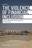 The Violence of Financial Inclusion: Chronic Indebtedness as Class Oppression in Modern India (Edition Politik) 3837680649 Book Cover