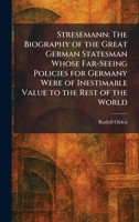 Stresemann: The Biography of the Great German Statesman Whose Far-Seeing Policies for Germany Were of Inestimable Value to the Rest of the World 1026011620 Book Cover