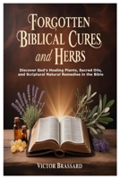 Forgotten Biblical Cures and Herbs: Discover God's Healing Plants, Sacred Oils, and Scriptural Natural Remedies in the Bible 1105745325 Book Cover