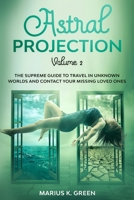 Astral Projection: The Supreme Guide to Travel in Unknown Worlds and Contact Your Missing Loved Ones – Volume 2 (Mindfulness Meditation Benefits) B08975JKGP Book Cover