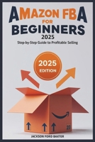 Amazon FBA for Beginners 2025: Step-by-Step Guide to Profitable Selling B0FFHGPQ3J Book Cover