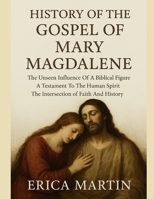 HISTORY OF THE GOSPEL OF MARY MAGDALENE:: The Unseen Influence Of A Biblical Figure A Testament To The Human Spirit The Intersection of Faith And History B0FRZ6Z27T Book Cover