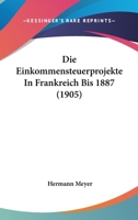 Die Einkommensteuerprojekte In Frankreich Bis 1887 (1905) 1161081844 Book Cover
