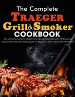 The Complete Traeger Grill & Smoker Cookbook: The Ultimate Guide to Master your Wood Pellet Grill with 170 Flavorful Recipes Plus Tips and Techniques for Beginners and Advanced Pitmasters B096TW99VB Book Cover