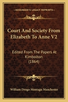 Court And Society From Elizabeth To Anne V2: Edited From The Papers At Kimbolton 0548790485 Book Cover